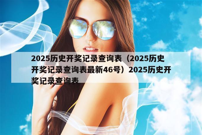 2025历史开奖记录查询表（2025历史开奖记录查询表最新46号）2025历史开奖记录查询表